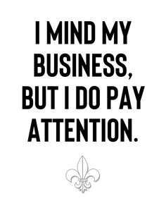 a black and white quote with the words i mind my business, but i do pay attention