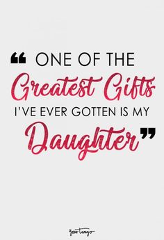 a quote that says, one of the greatest gifts i've ever gotten is my daughter