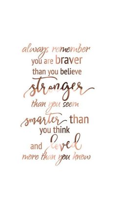 a quote that says, always remember you are braver than you believe larger than you seem smaller than you think and love more than you know