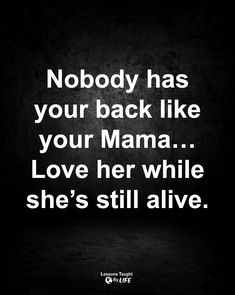 a black and white photo with the words nobody has your back like your mama love her while she's still alive