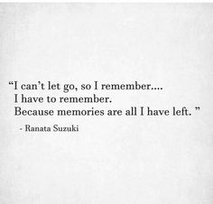 the quote i can't let go, so i remember i have to member because memories are all i have left