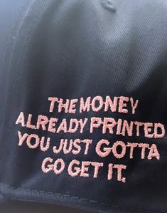 a cap with the words, the money already printed you just got it