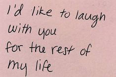 a piece of paper with writing on it that says i'd like to laugh with you for the rest of my life