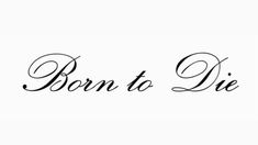 the word born to die written in cursive writing on a white background with black ink