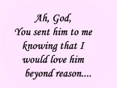 a poem written in black and white with the words, ah god you sent him to me following that i would love him beyond reason