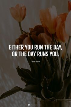 flowers in a vase with the quote either you run the day, or the day runs you