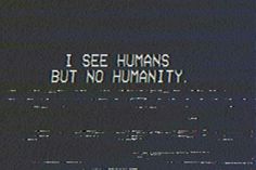 the words i see humans but no humanity