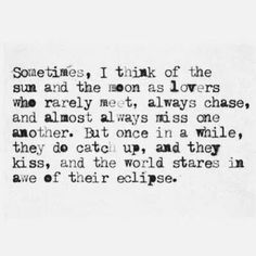 an old black and white photo with the words sometimes, i think of the sun and the moon as lovers who really meet always one another