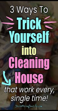 a pile of clutter with the words 3 ways to trick yourself into cleaning house that work every single time