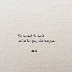 a piece of paper with the words she wanted the world and in her eyes, that was you