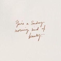 handwriting written on white paper that says you're a sunday morning kind of beauty