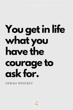 the quote you get in life what you have the courage to ask for