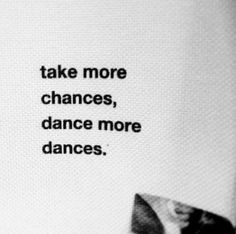 a black and white photo with the words take more chance, dance more dances on it