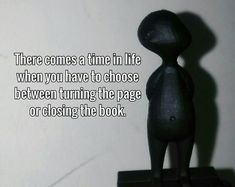 there comes a time in life when you have to choose between turning the page or closing the book