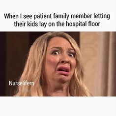 a woman making a funny face with the caption, when i see patient family member letting their kids lay on the hospital floor