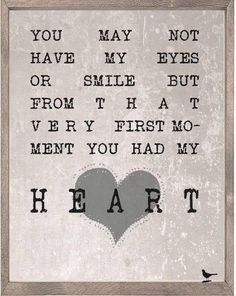 a framed print with the words, you may not have my eyes or smile but from the first mo - men you had my heart