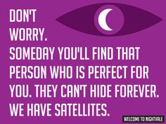 a purple background with an eye and the words, don't worry, somebody you'll find that person who is perfect for you they can't hide forever we have satellites