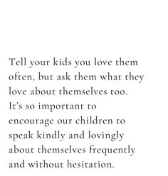 a poem written in black and white with the words tell your kids you love them often, but ask them what they love about themselves too