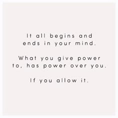 a quote that reads it all begins and ends in your mind what you give power to, has power over you if you allow it