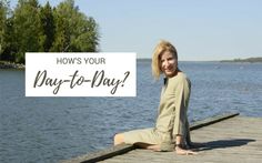 a woman sitting on a dock with the words how's your day - to - day?