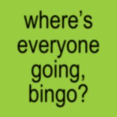 the words where's everyone going, bingo? written on a green background