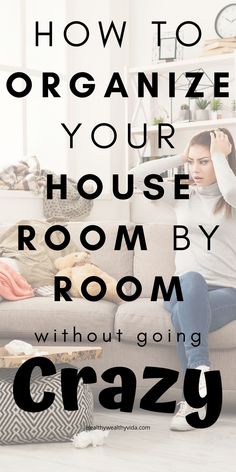 a woman sitting on a couch with the words how to organize your house room by room without going crazy