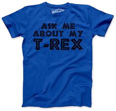 a blue t - shirt with the words ask me about my trex on it