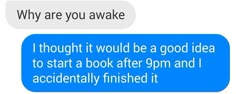 two texts that say, why are you awake? i thought it would be a good idea to start a book after 9pm and i accidentally finished it