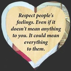 a wooden heart with a quote on it saying respect people's feelings even if it does not mean anything to you, it could mean