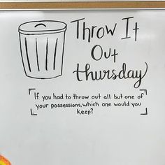 a white board with writing on it that says throw it out thursday if you had to throw out all but one of your possessions, which would you keep?