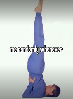 a person doing a handstand with the words me randomly whenever