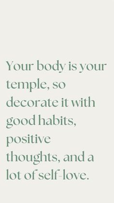 a quote that reads your body is your temple, so decorate it with good habitts positive thoughts and a lot of self - love