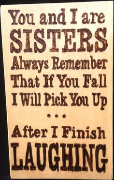 a wooden sign that reads, you and i are sisters always remember that if you fall i will pick you up after finish laughing