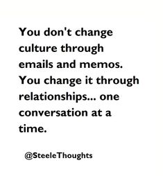 a quote that says you don't change culture through emails and memos you change it through relationships one conversation at a time