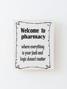 a sign that reads welcome to pharmacy where everything is your fault and logie doesn't matter