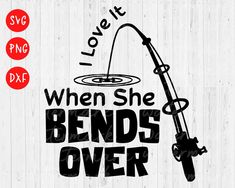 fishing svg file with the words love it when she bends over