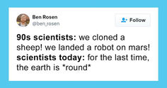 a tweet with the caption'90s scientist we cloned a sheepp we landed a robot on mars scientist today for the last time, the earth is round