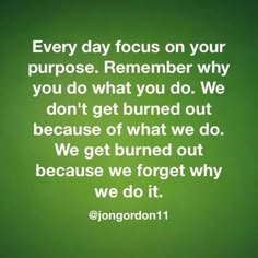 a green background with the words, every day focus on your purpose remember why you don't get burned out because of what we do