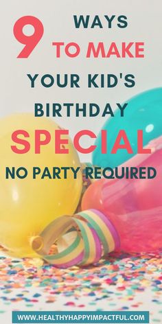 balloons and streamers with the words 9 ways to make your kid's birthday special no party required