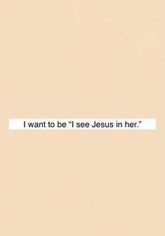 the words i want to be'see jesus in her'are written on a beige background