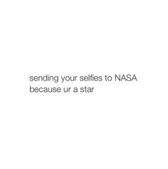 an image with the words sending your selfies to nasa because ur a star