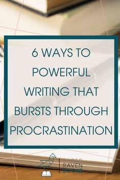 a notebook with the title 6 ways to powerful writing that bursts through procrastination