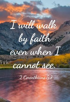 a river with mountains in the background and a bible verse on it that says i will walk by faith even when i cannot see