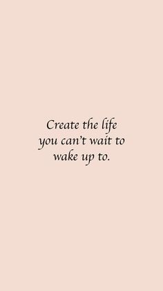 a quote that reads, create the life you can't wait to wake up to