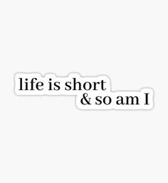 the words life is short and so am i sticker