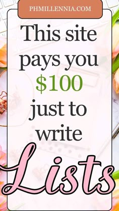 pink flowers with the words, this site pays you $ 100 just to write lists