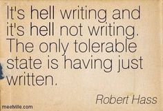 robert hass quote about writing and it's hell not writing the only tolerable state is having just written