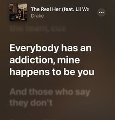 an image of someone's text message on their cell phone that says everybody has an addition, mine happens to be you and those who say they don't