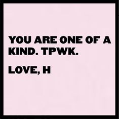 the words you are one of a kind tpwk love, h on a pink background