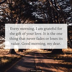 a road with trees and the quote every morning, i am grateful for the gift of your love it is the one thing that never fadess or loses its value